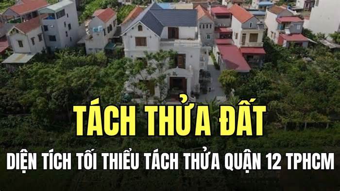 Diện tích tối thiểu tách thửa đất Quận 12 mới nhất