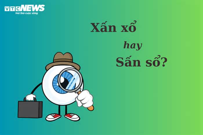 Thử thách Tiếng Việt: 'Xấn xổ' hay 'sấn sổ'?
